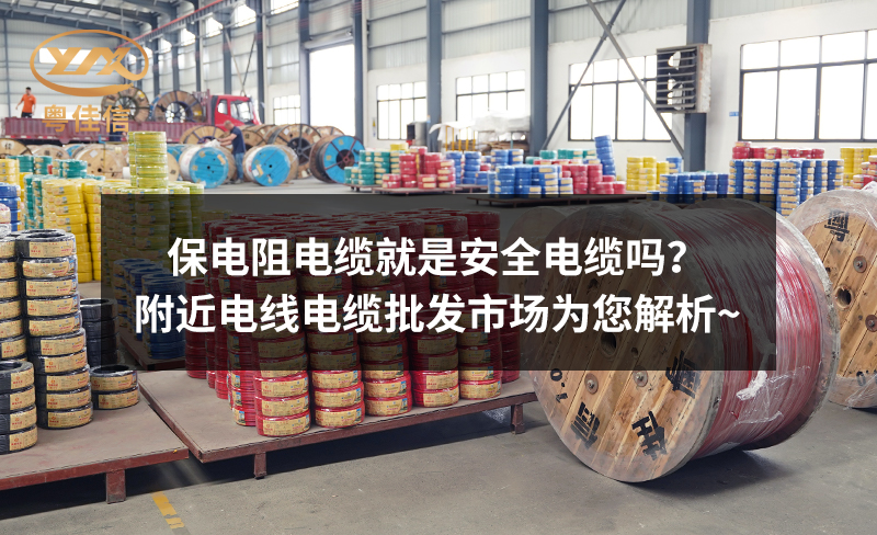 保电阻电缆就是安全电缆吗？附近电线电缆批发市场为您解析~